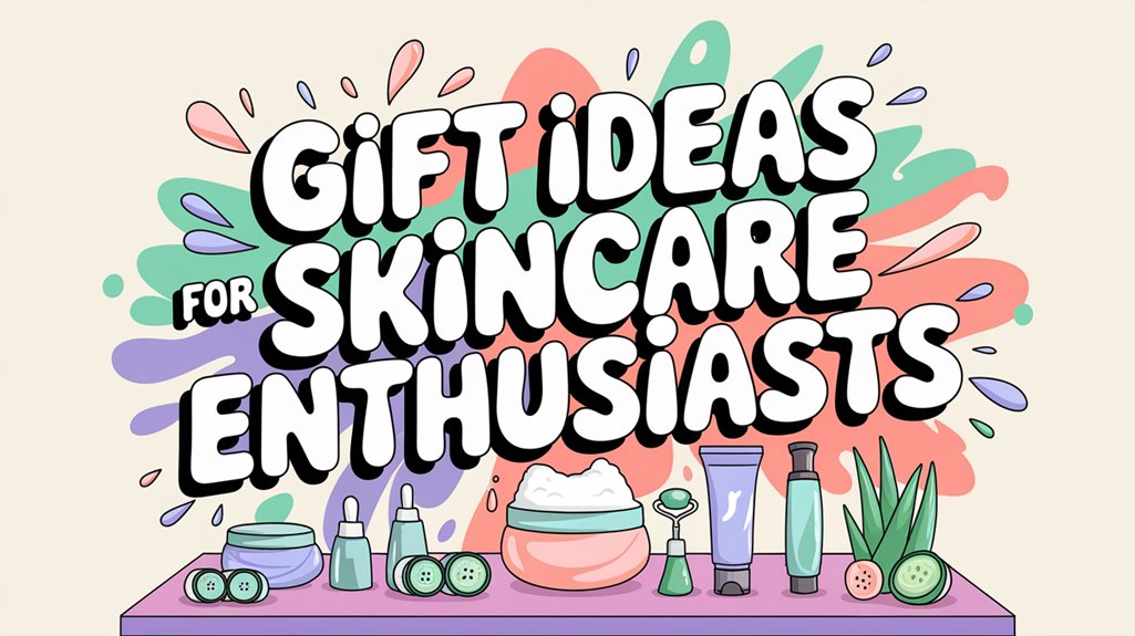 skincare gifts for enthusiasts